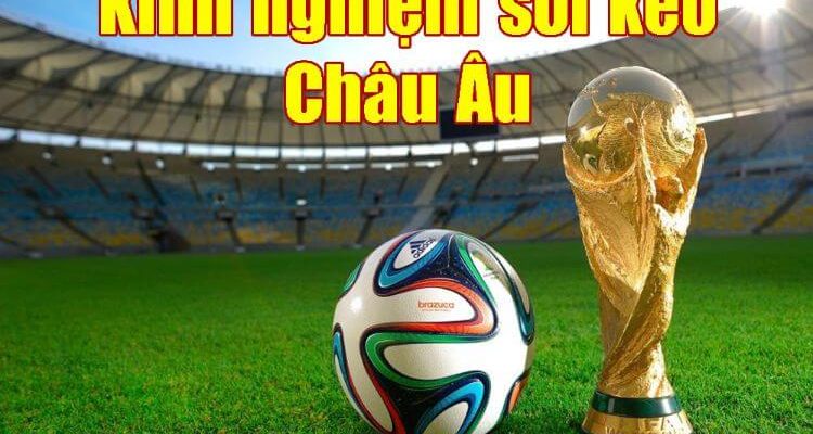 Kinh nghiệm chuẩn xác soi kèo Châu Âu là gì?