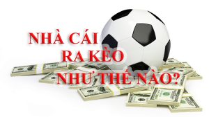 Cách ra kèo của nhà cái như thế nào, anh em đã biết?